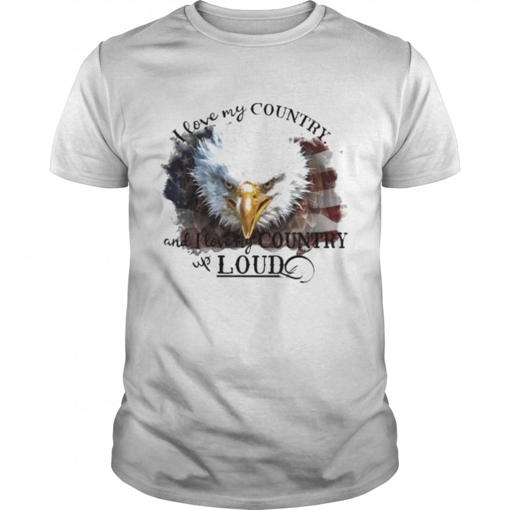 Eagle I love my country and I love country loud shirt