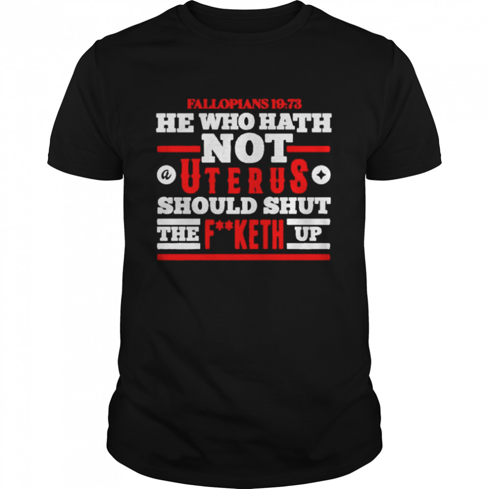 he who hath not a uterus should shut the fucketh up shirt