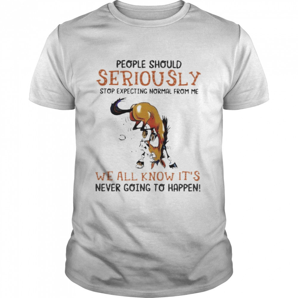 Horse people should seriously stop expecting normal from me we all know it’s never going to happen 2022 shirt