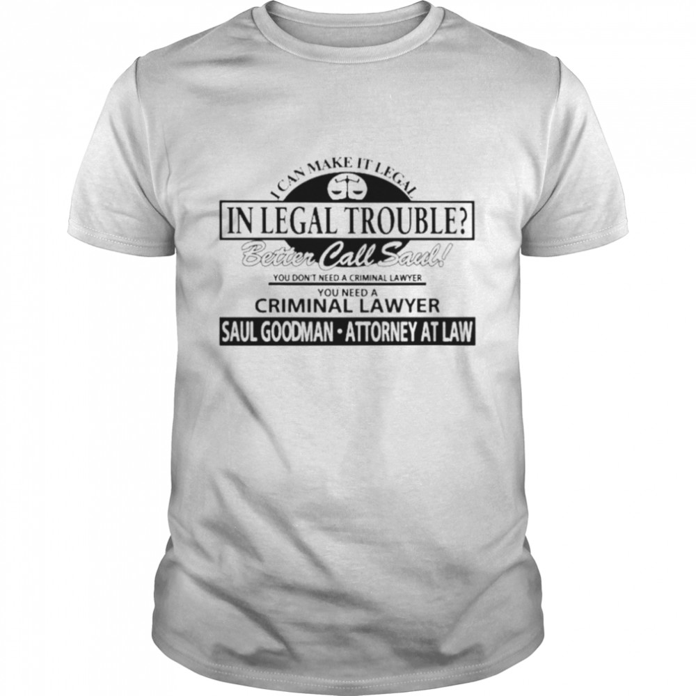 I can make it legal in legal trouble better call saul you don’t need a criminal lawyer shirt