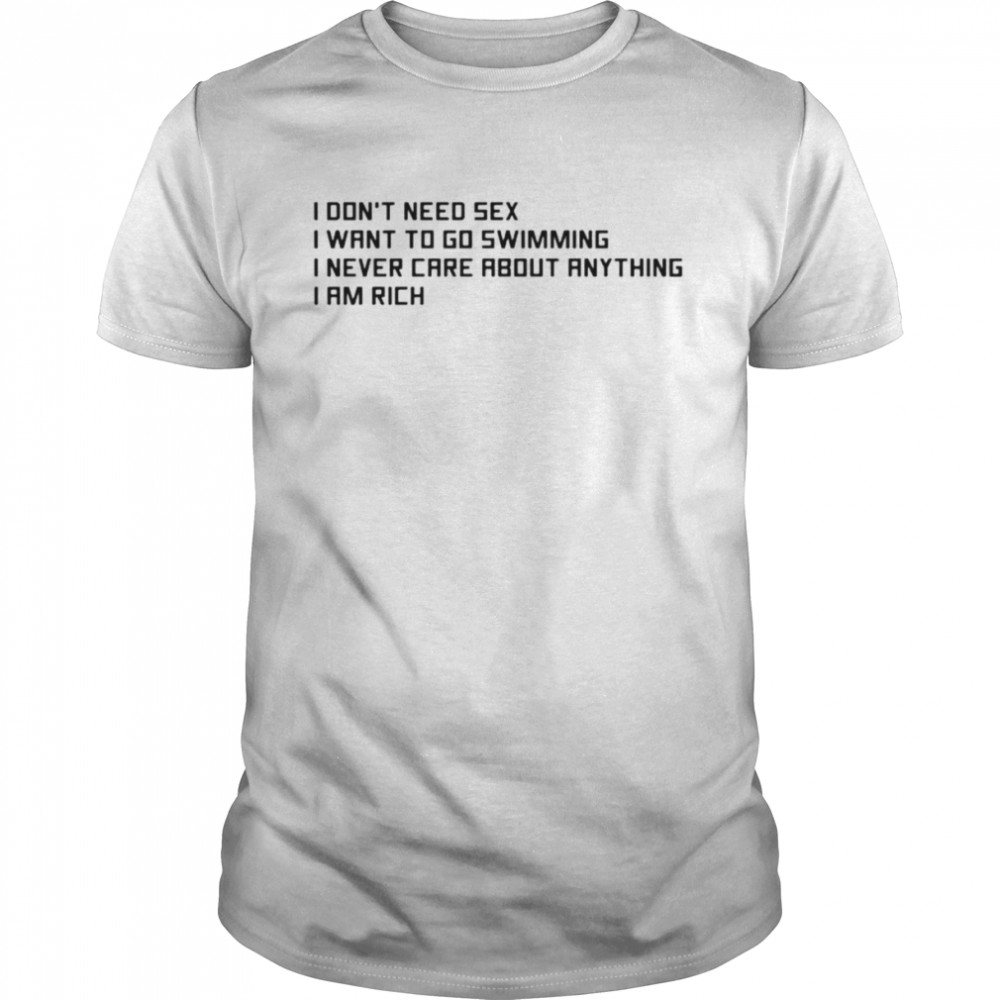 I don’t need sex I want to go swimming I never care about anything I am rich shirt