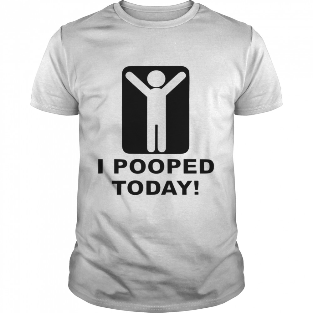 I Pooped Today shirt