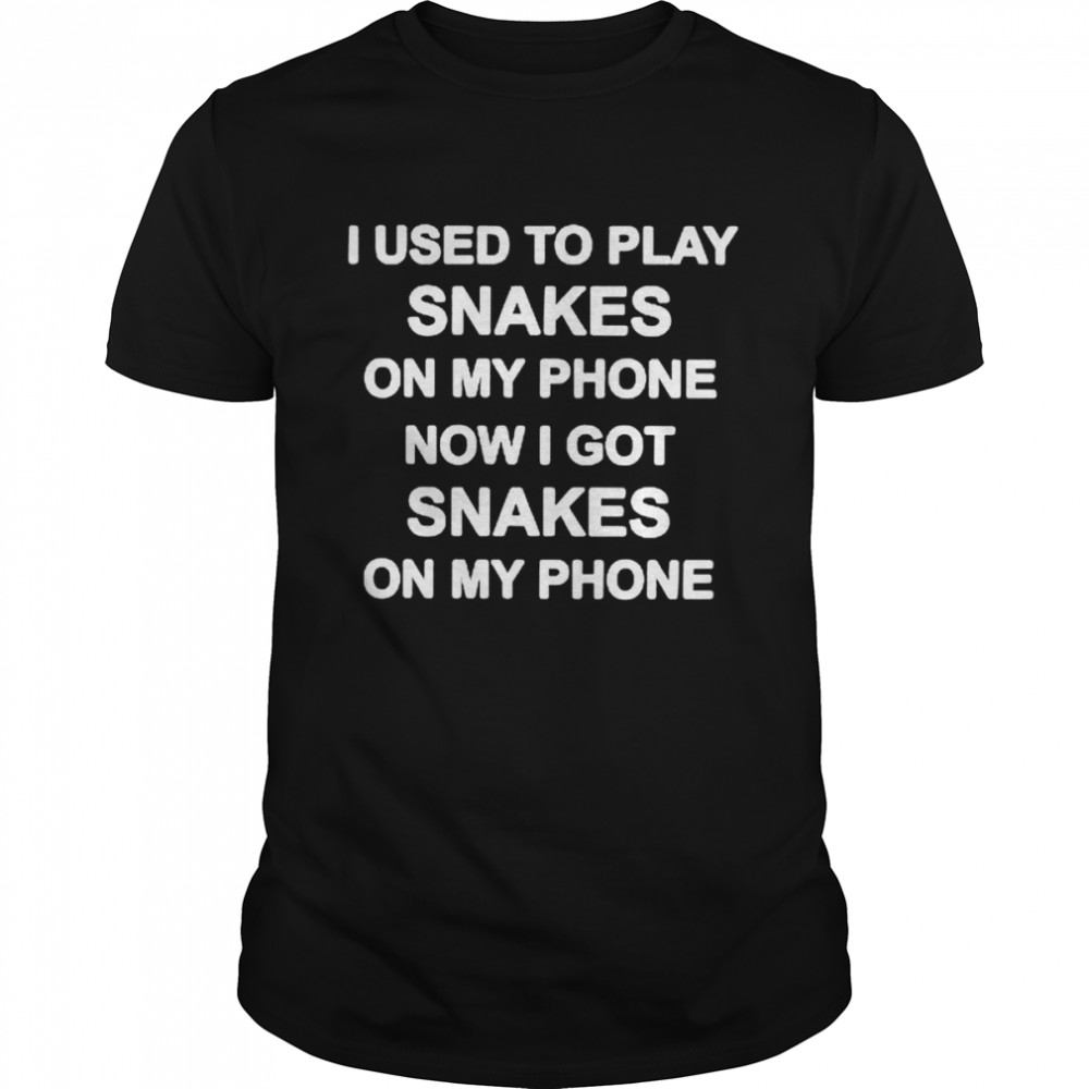 I used to play snakes on my phone now I got snakes on my phone shirt