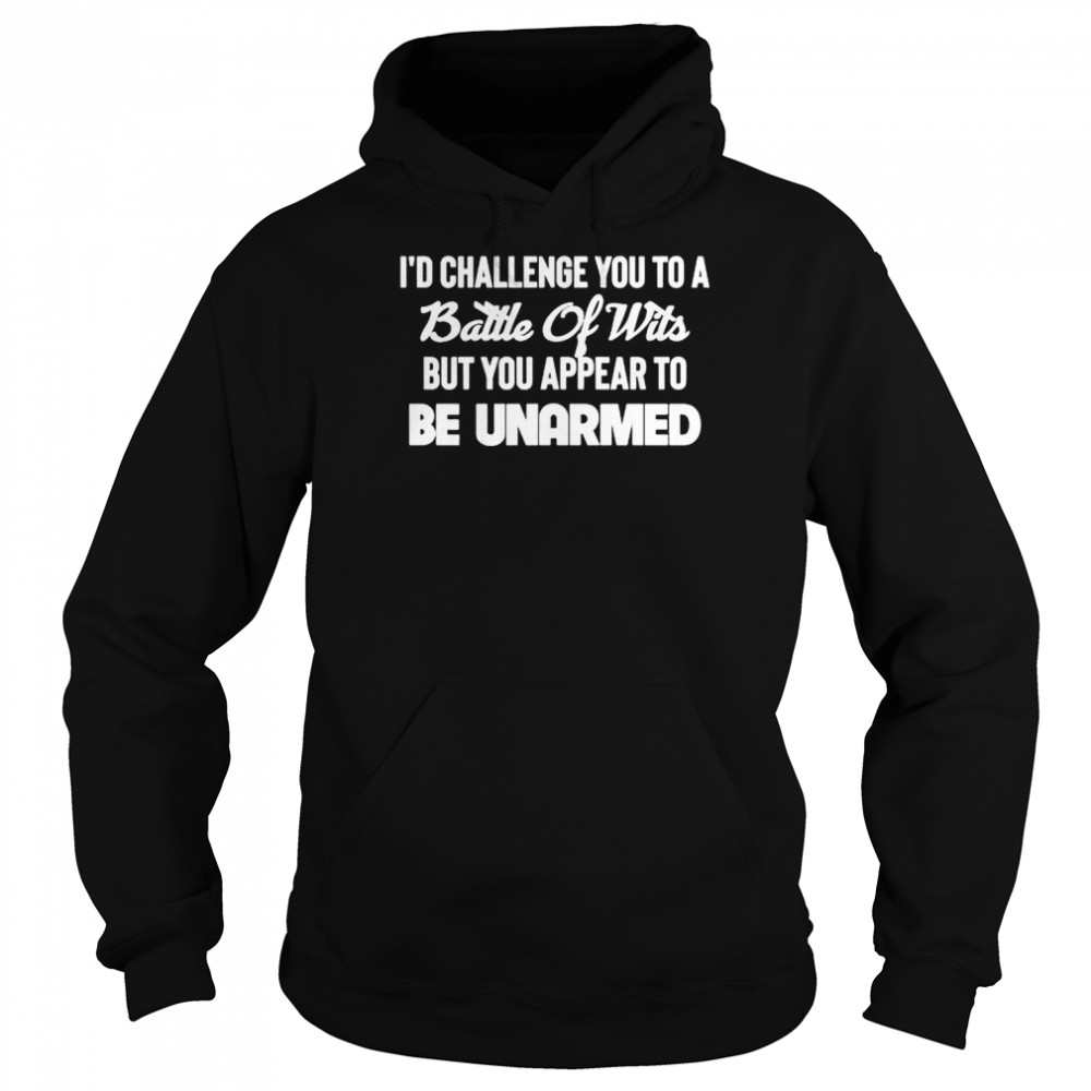 I’d challenge you to a battle of wits but you appear to be unarmed shirt Unisex Hoodie