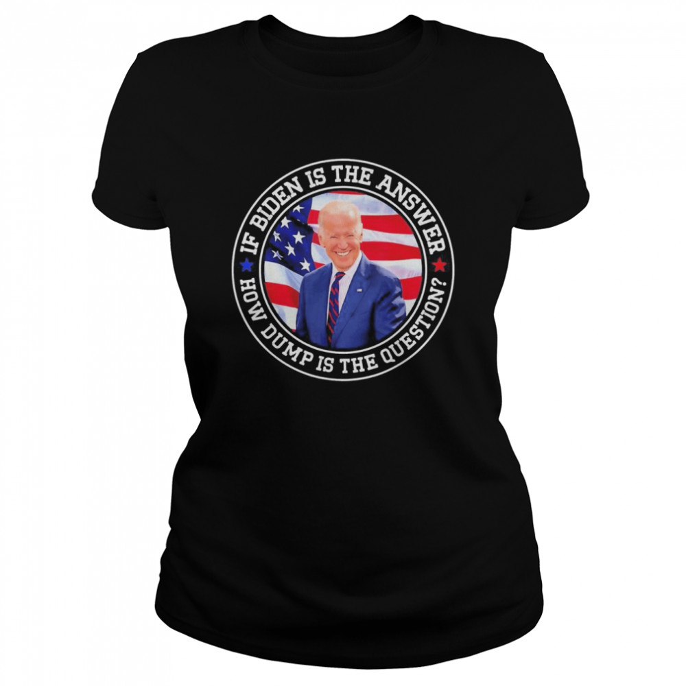 If Biden Is The Answer How Dumb Is The Question Biden T- Classic Women's T-shirt