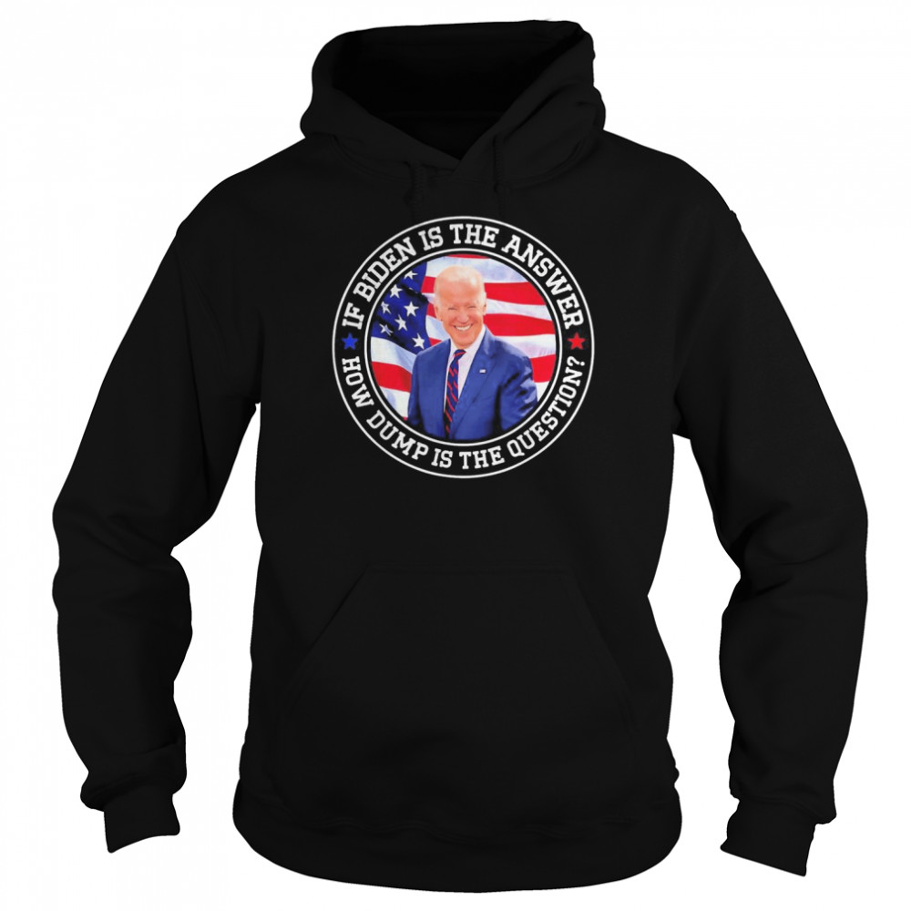 If Biden Is The Answer How Dumb Is The Question Biden T- Unisex Hoodie