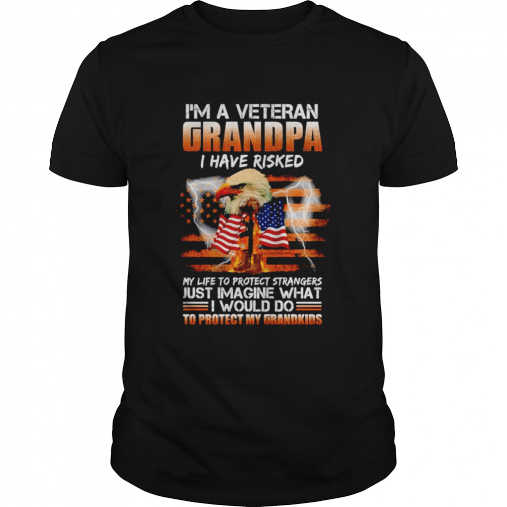 I’m a veteran grandpa I have risked my life to protect strangers shirt