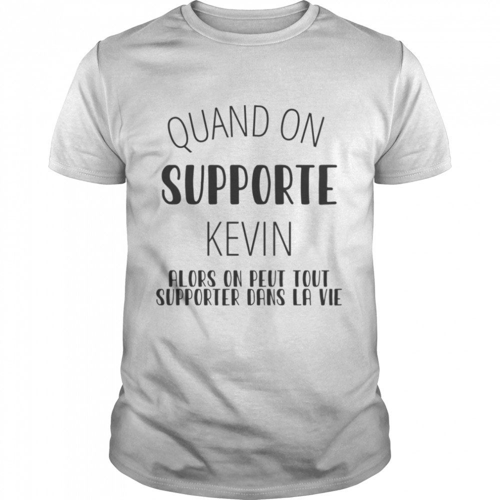 Quand on supporte kevin alors on peut tout supporter dans la vie shirt