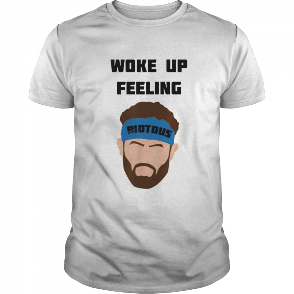 Riotous woke up feeling shirt