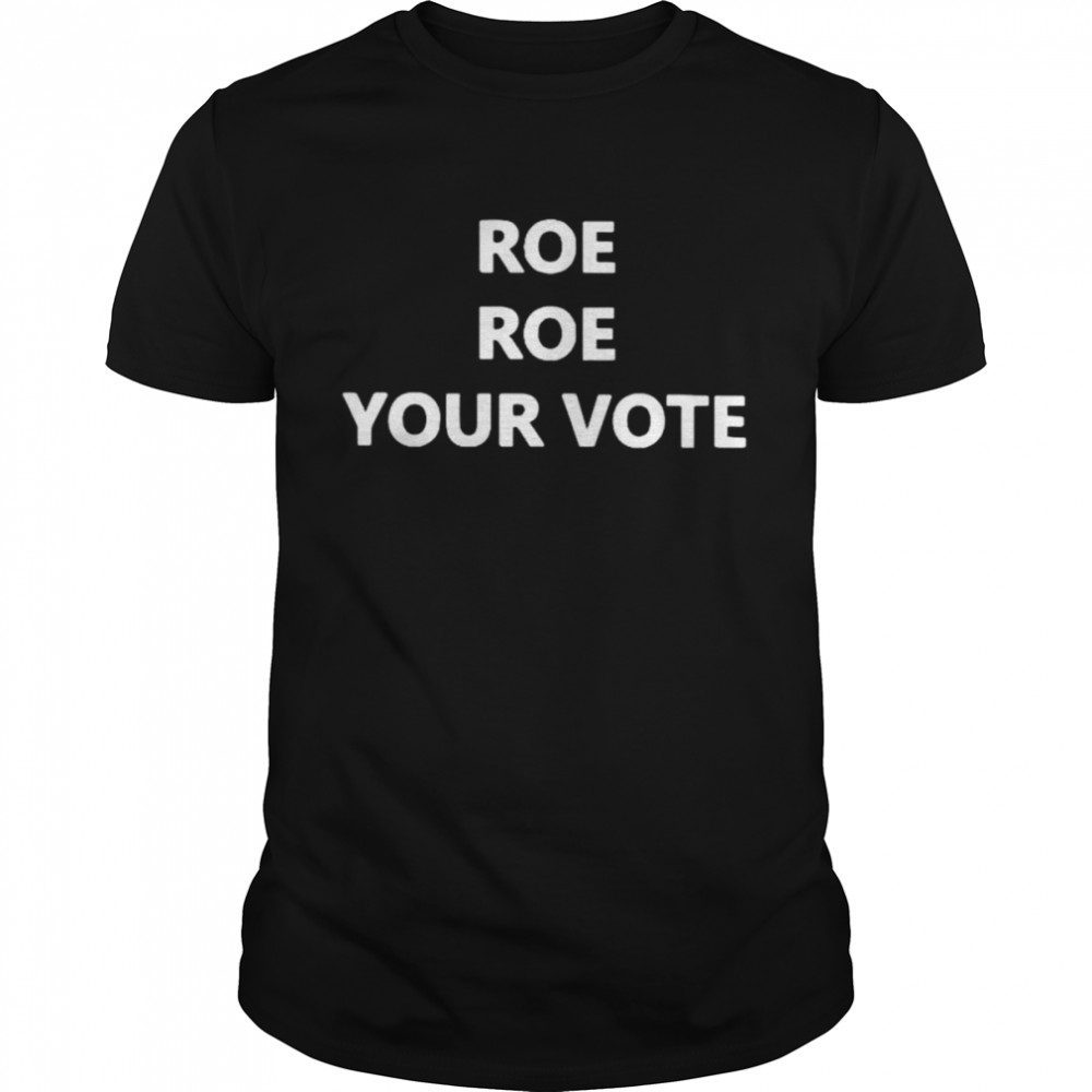 Roe Roe Roe your vote shirt