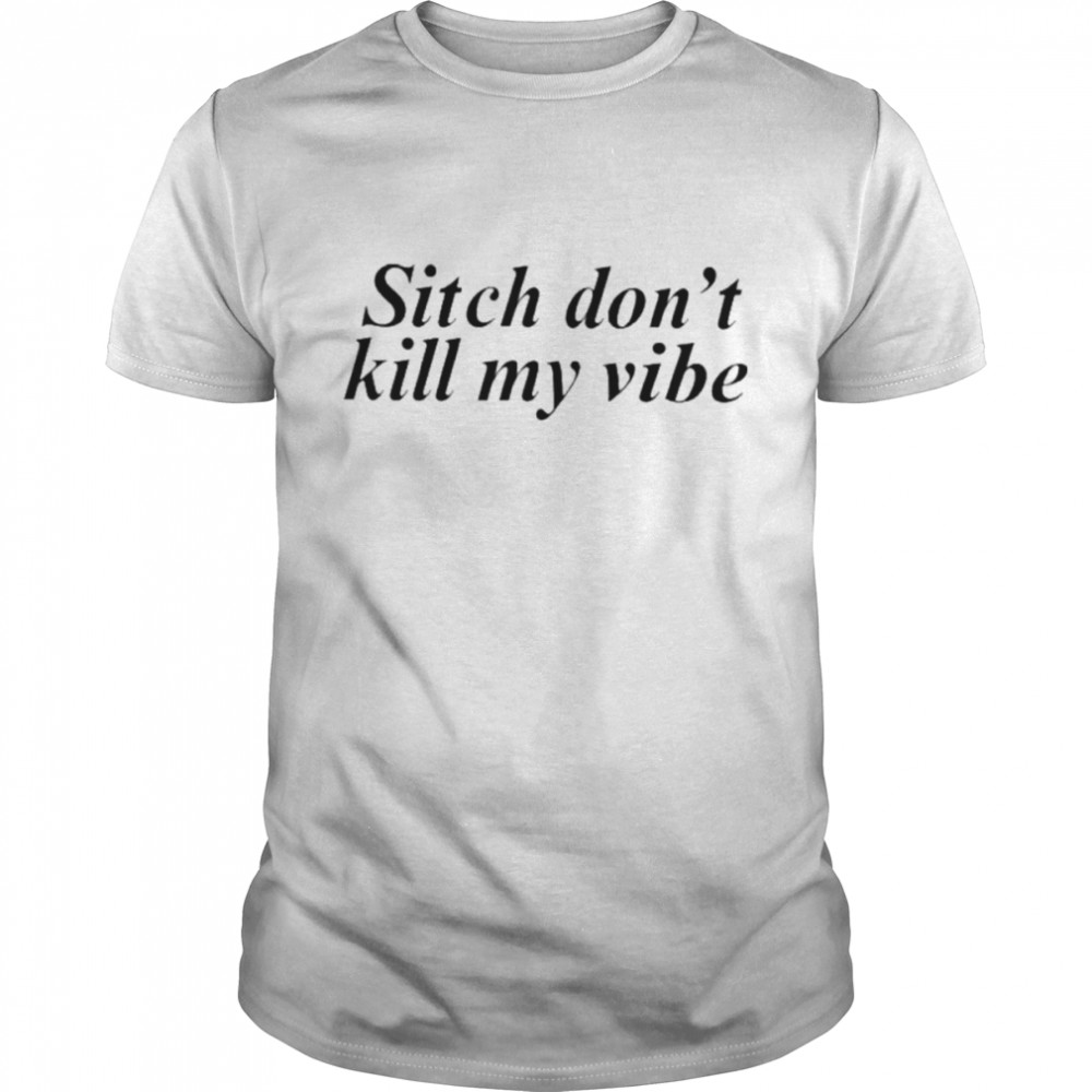 Sitch Don’t Kill My Vibe Shirt