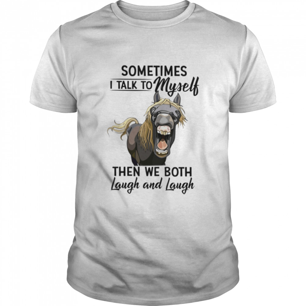 Sometimes I Talk To Myself Then We Both Laugh And Laugh – Horse Classic T-Shirt