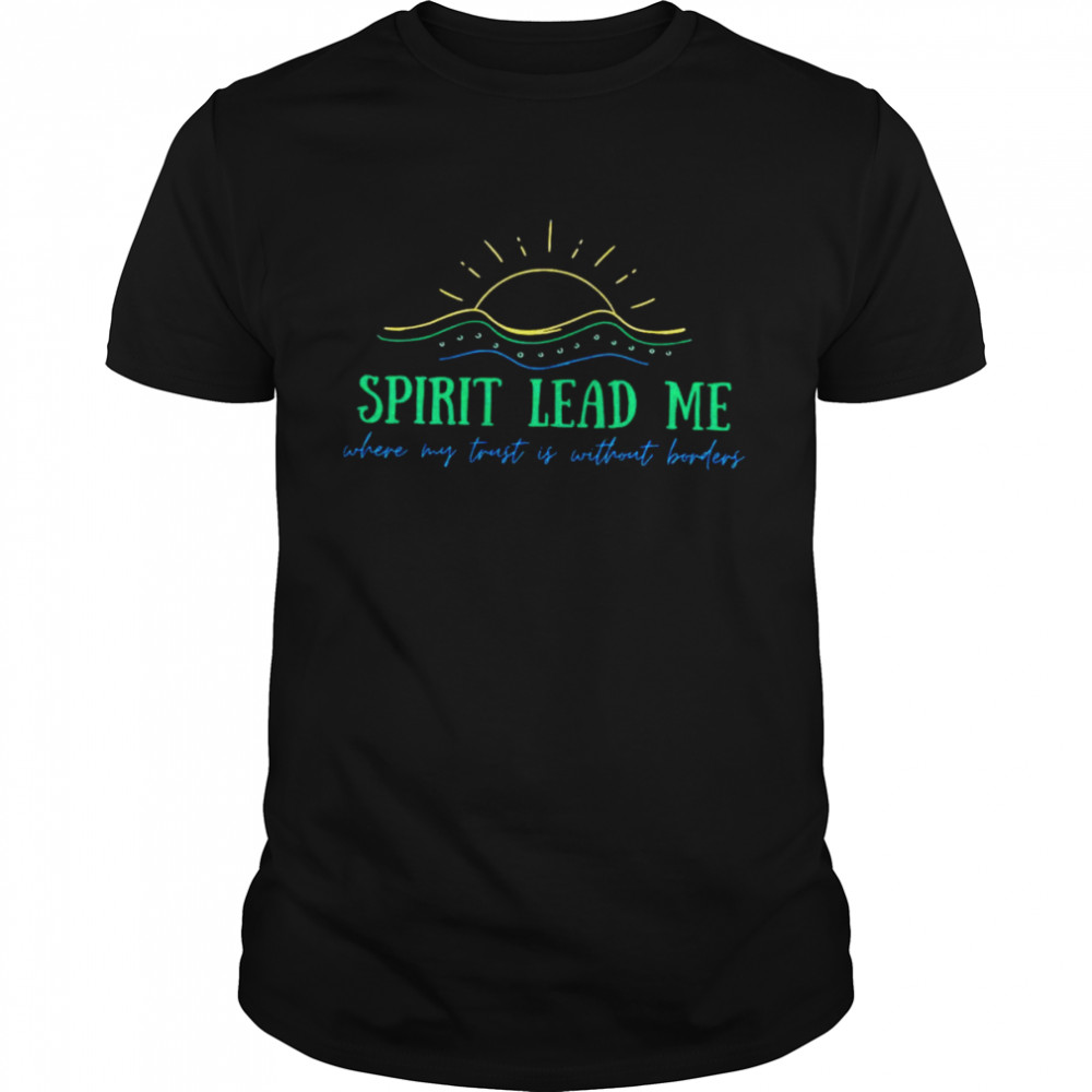 Spirit lead me where my trust is without borders shirt