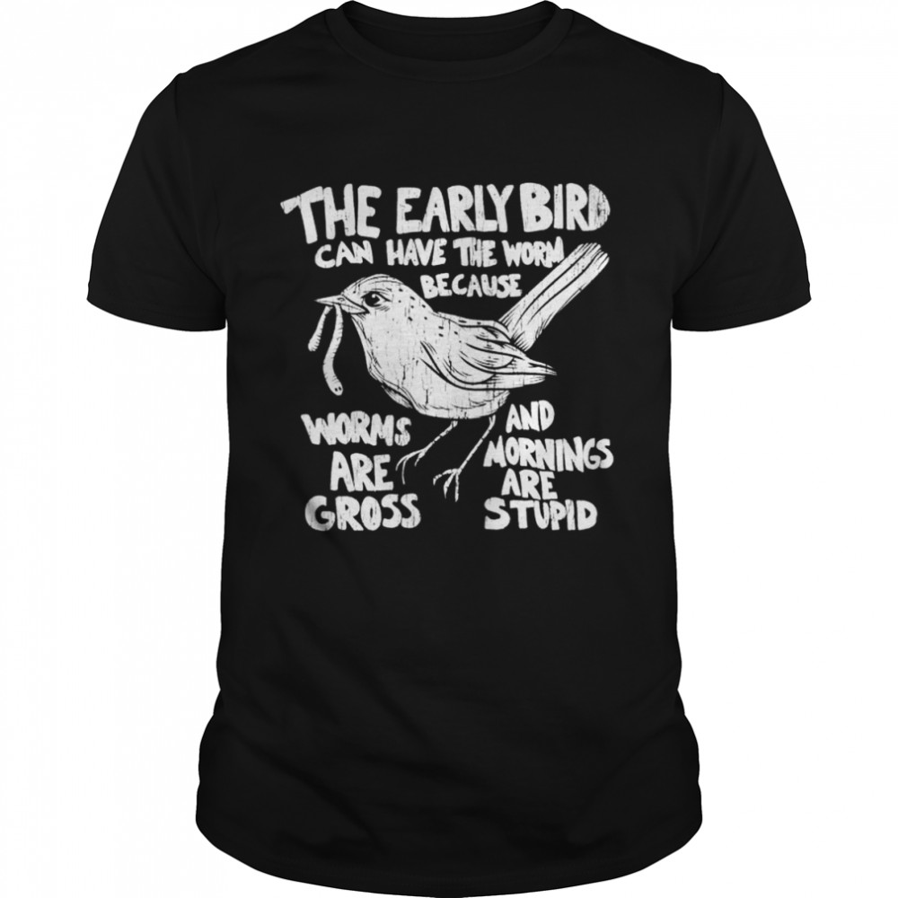 The early bird can have the worm because shirt