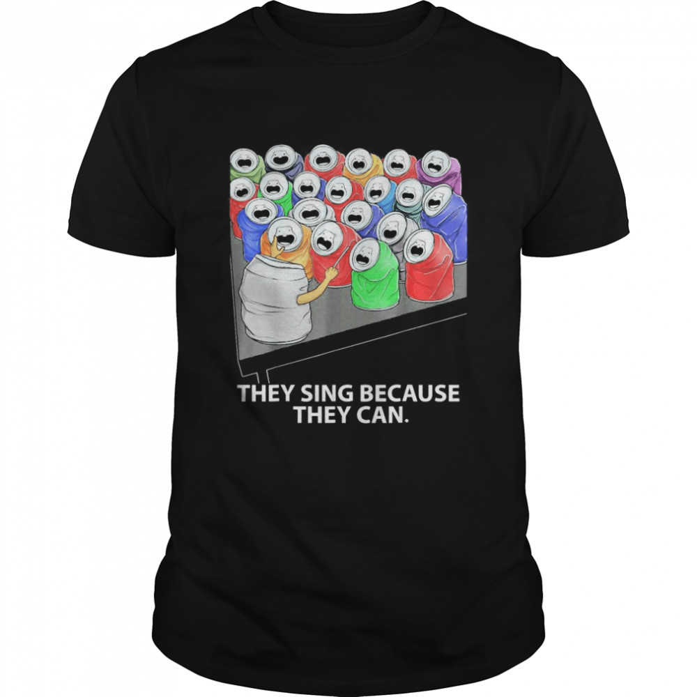 They Sing Because They Can T-Shirt