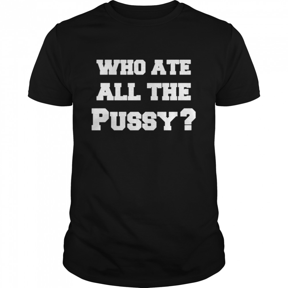 Who ate all the pussy shirt