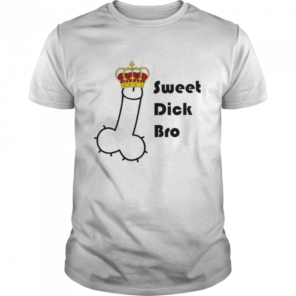 Sweet Dick Bro King art shirt