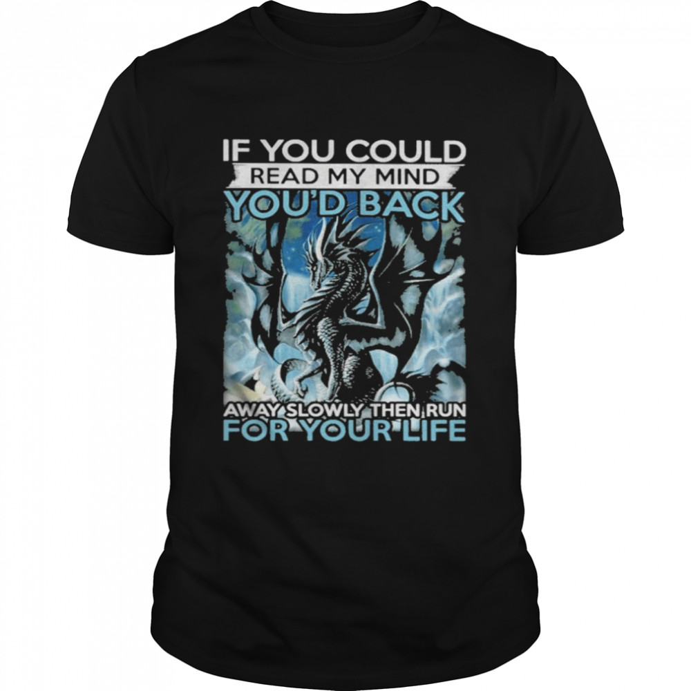 Dragon If You could read my mind you’d back away slowly then run for your life shirt