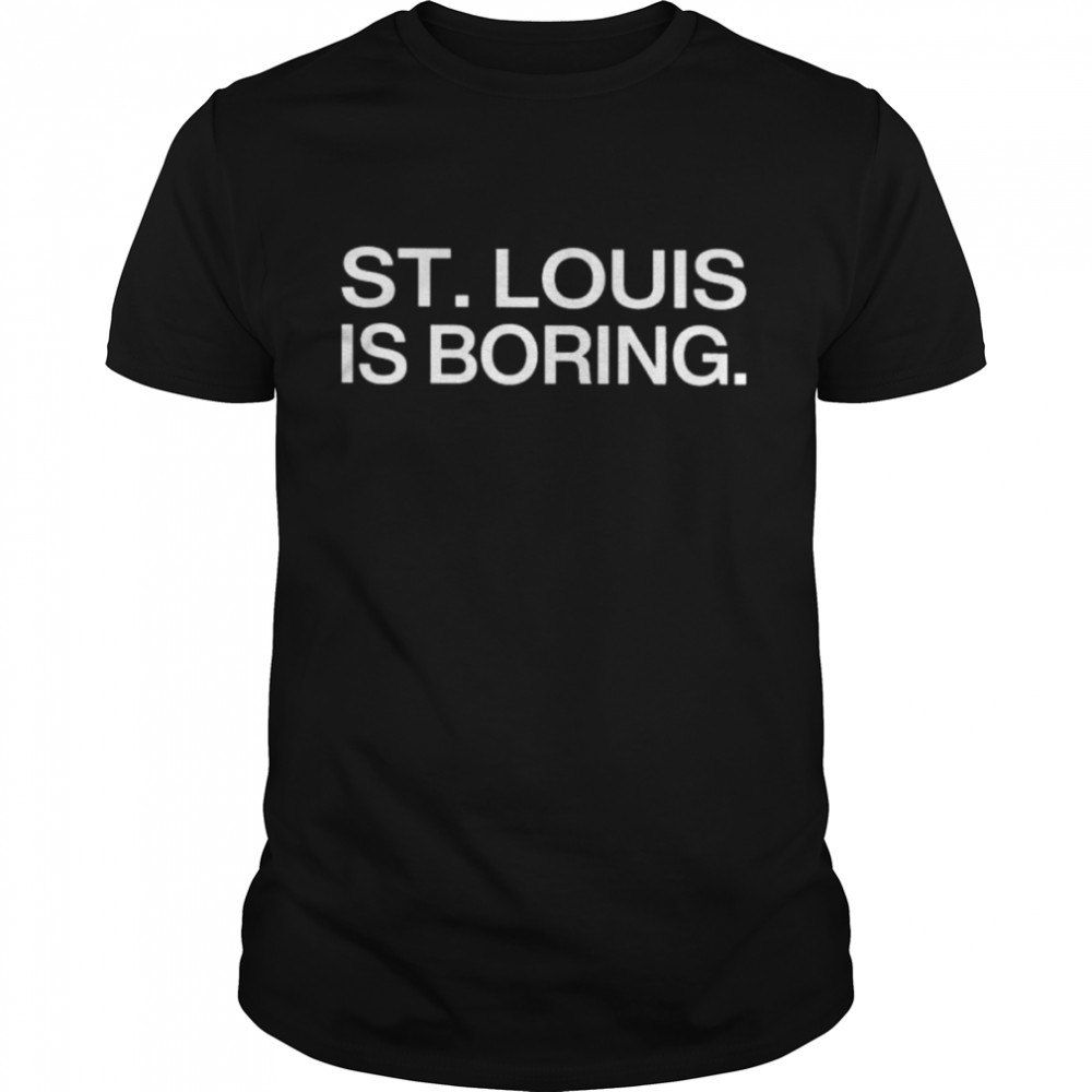 St louis is boring shirt