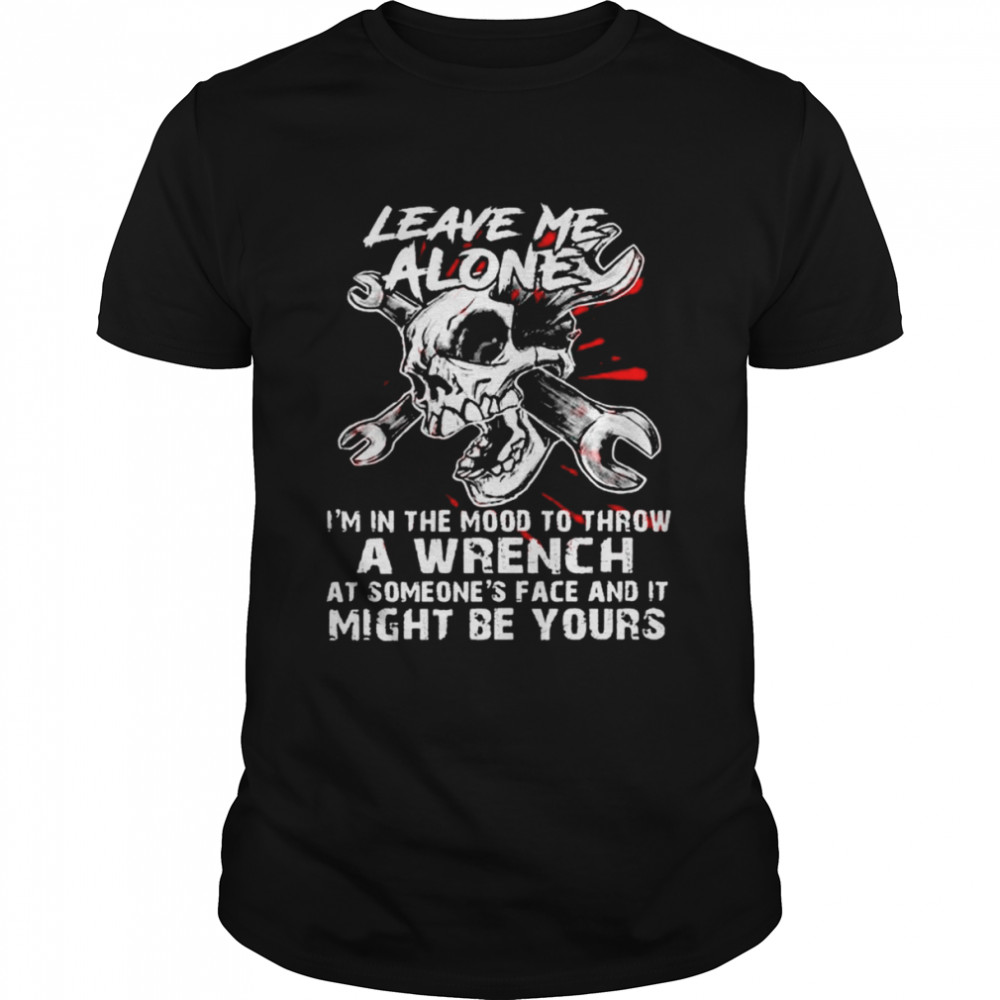 Leave me alone I’m in the mood to throw a wrench shirt