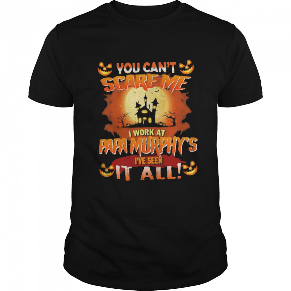 You can’t Scare Me I Work At Papa Murphy’s i’ve Seen It All Halloween 2022 shirt