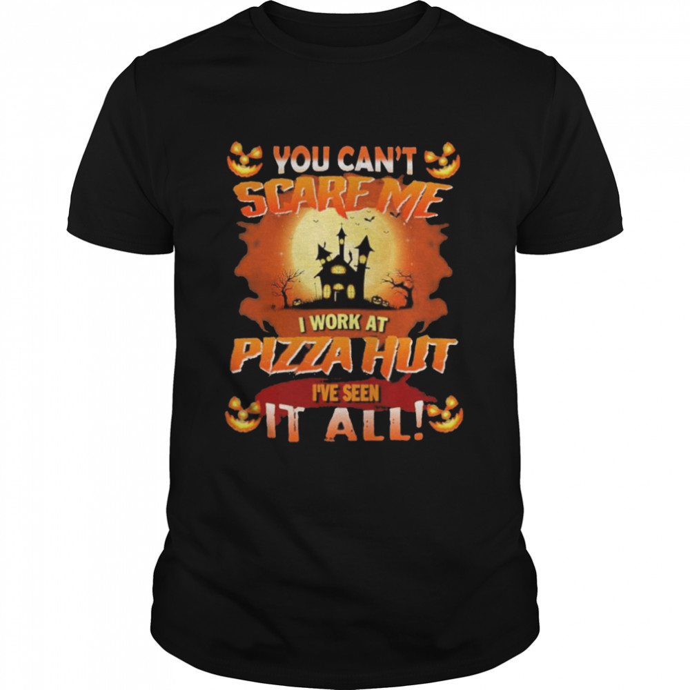 You can’t Scare Me I Work At Pizza Hut i’ve Seen It All Halloween 2022 shirt