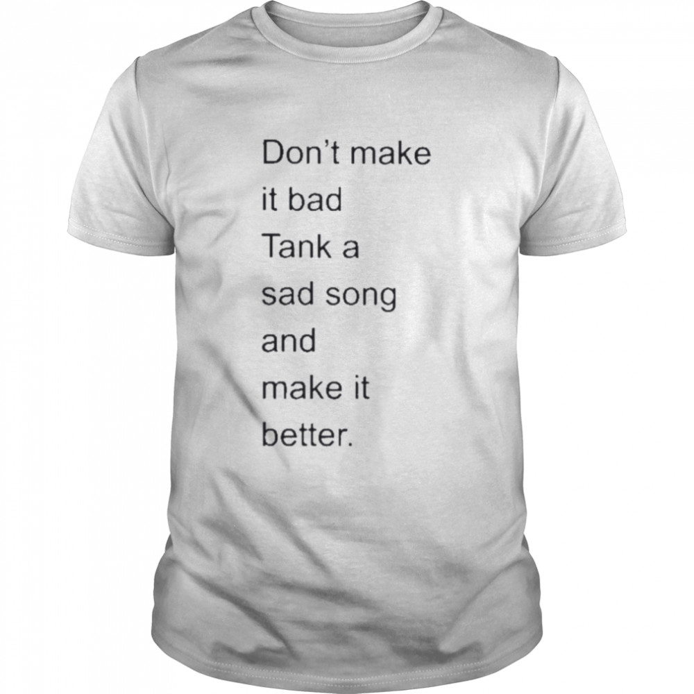 don’t make it bad tank a sad song and make it better 2022 shirt