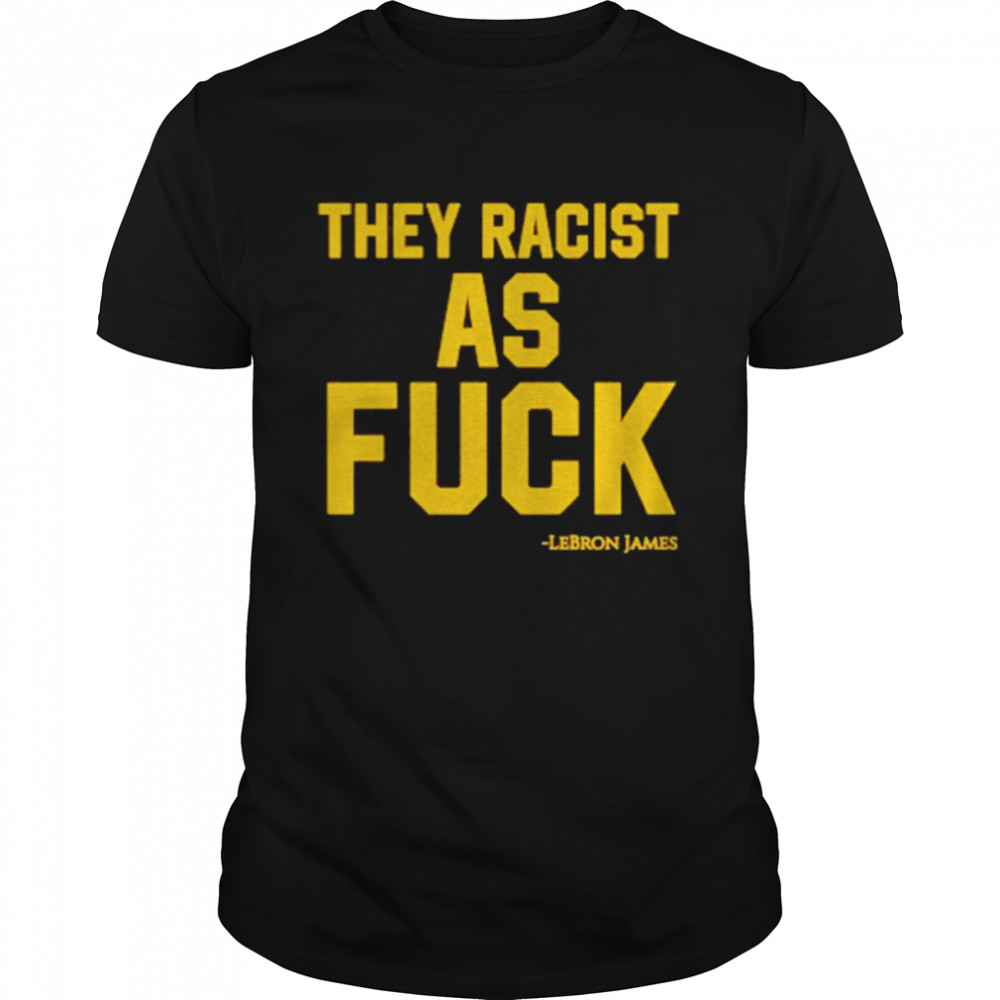 Lebron James They Racist As Fuck Shirt