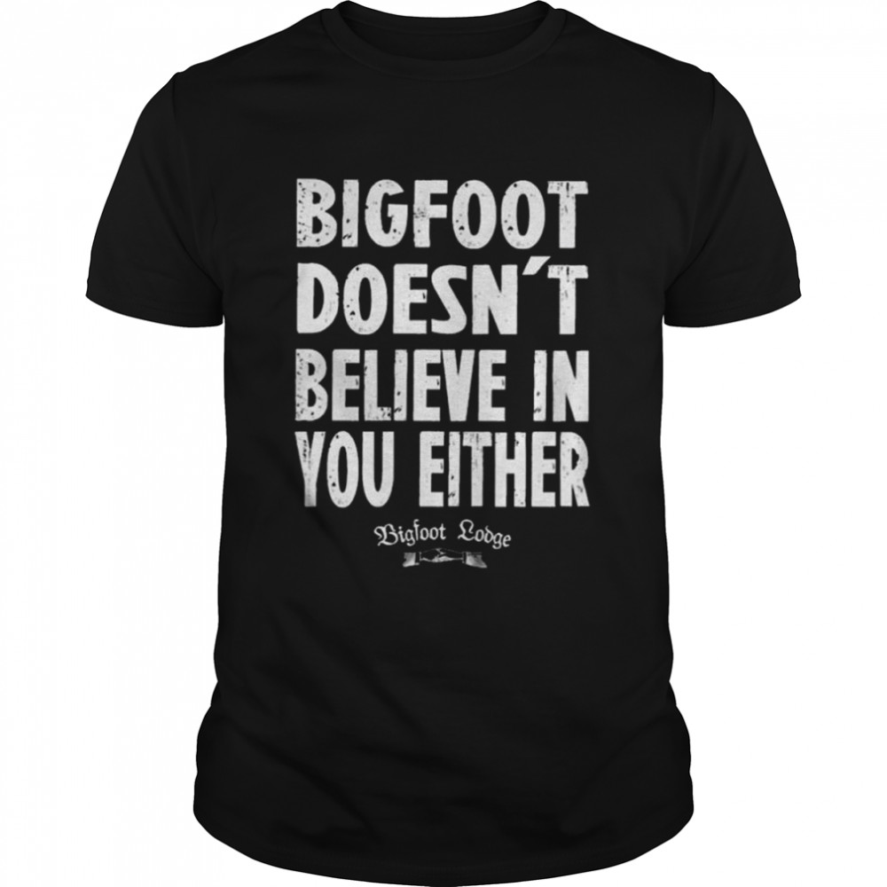 Bigfoot doesnt believe in you either Bigfoot lodge shirt