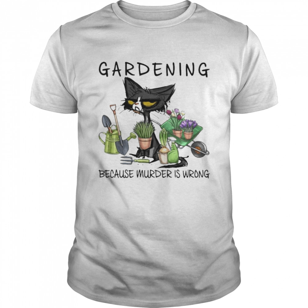 Black Cat Gardening Because Murder Is Wrong 2022 shirt