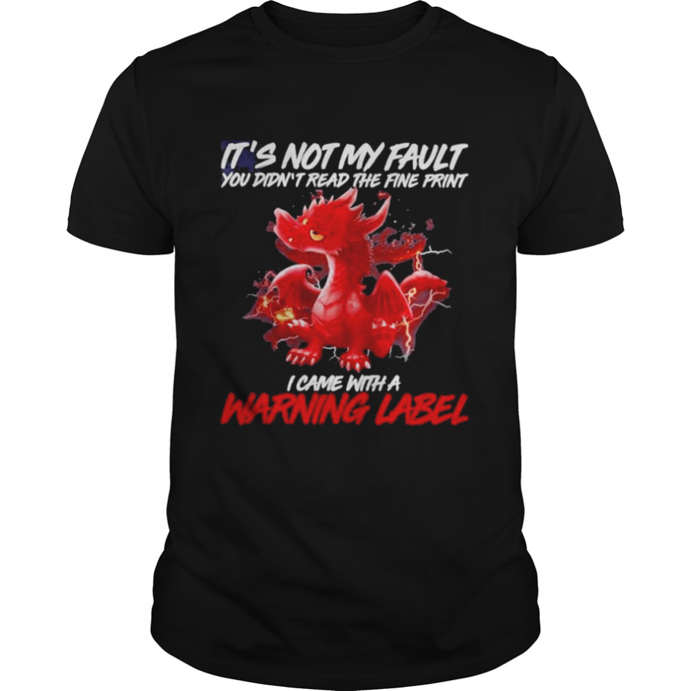 Dragon it’s not my fault You didn’t read the fine print I came with a Warning Label 2022 shirt