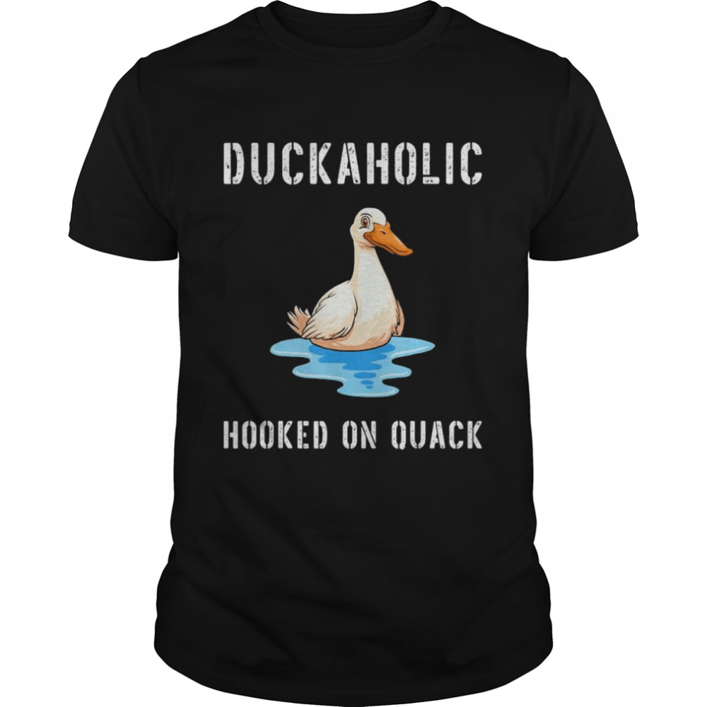 Duckaholic Hooked on Quack Farming Hunting Bird Humor shirt