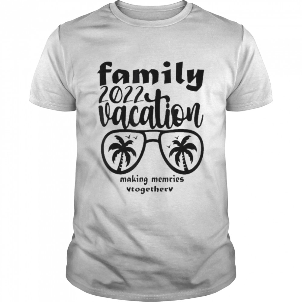 Family Vacation 2022 Making Memories Together Shirt