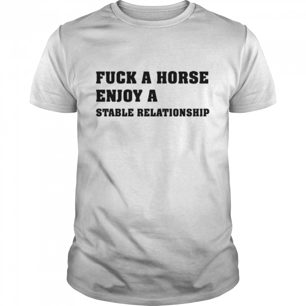 Fuck A Horse Enjoy A Stable Relationship Shirt