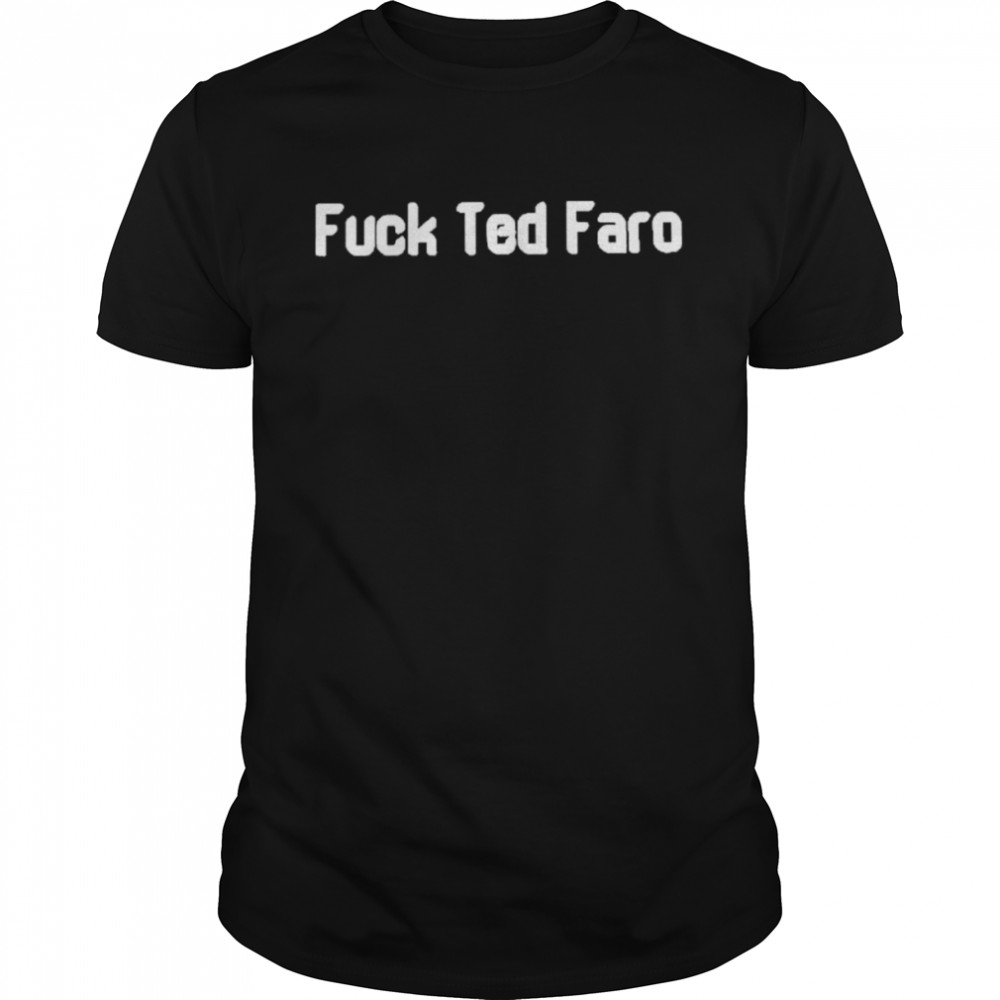 Fuck Ted Faro Shirt