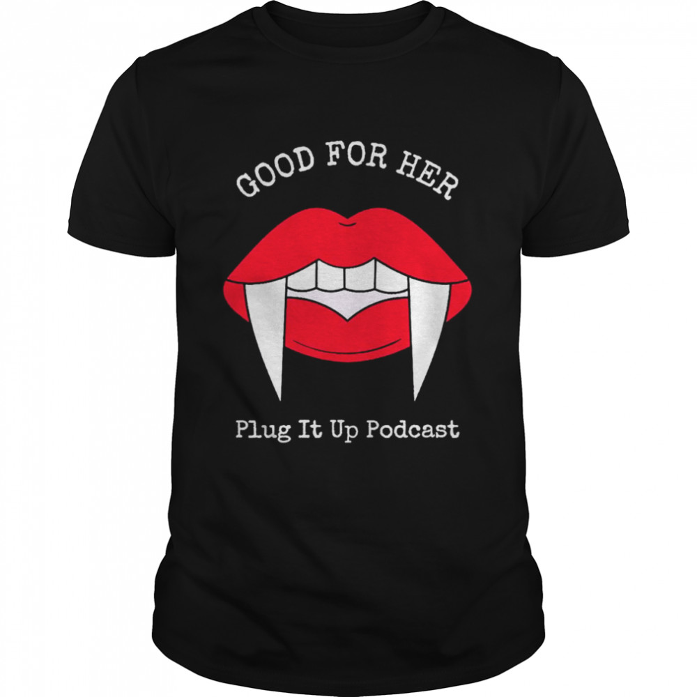 Good for her plug it up podcast shirt