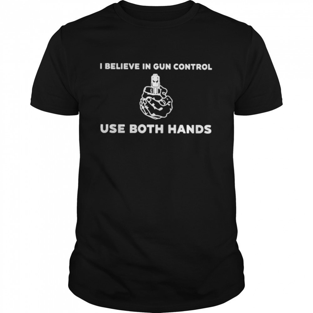 I believe in gun control use both hands shirt