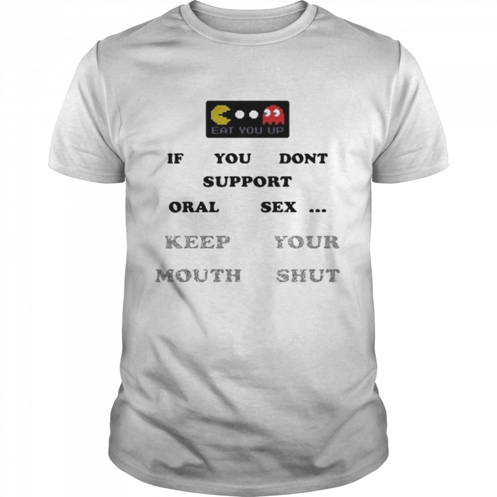 If You Don’t Support Oral Sex Keep Your Mouth Shut Shirt