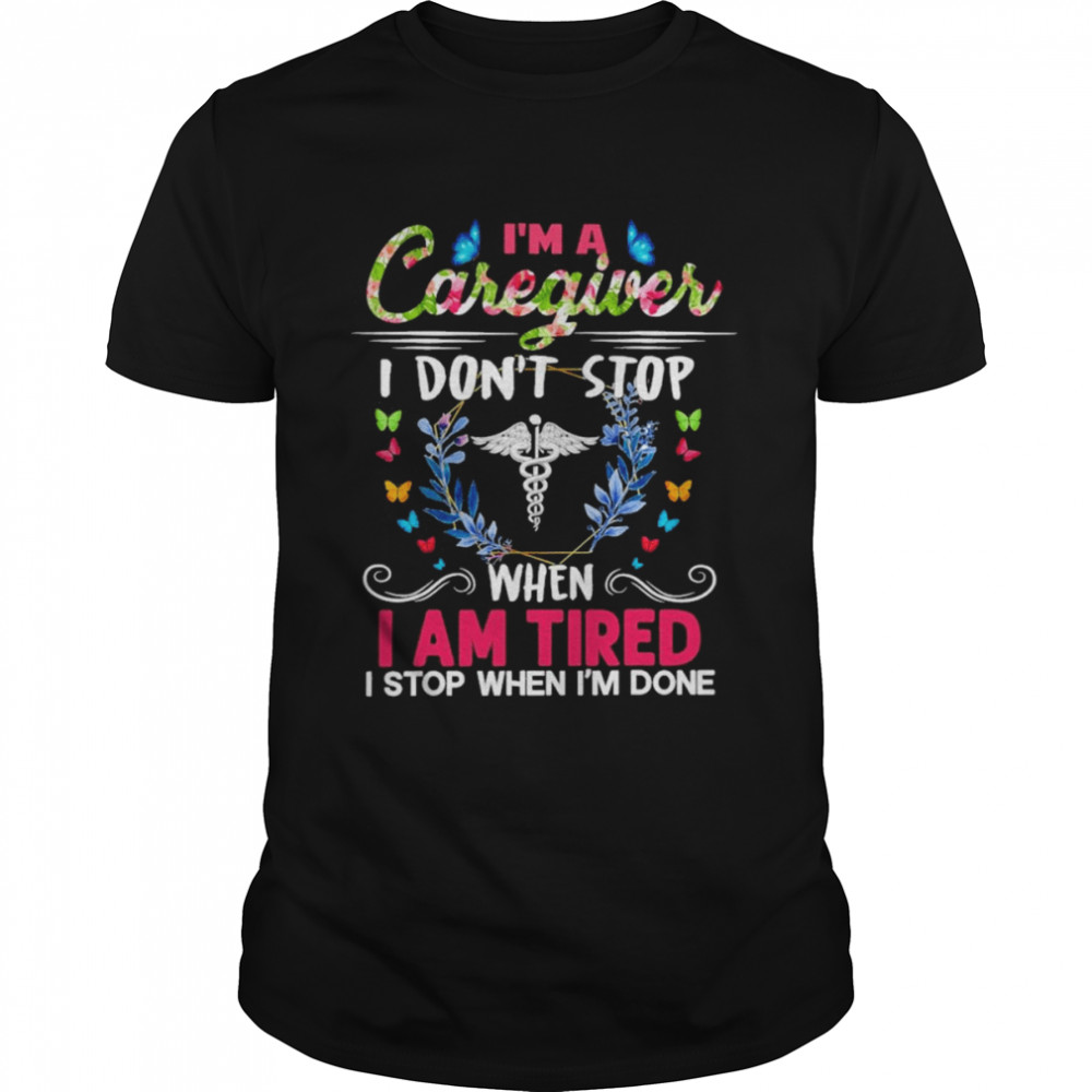 I’m A Caregiver I Don’t Stop When I Am Tired I Stop When I’m Done Shirt