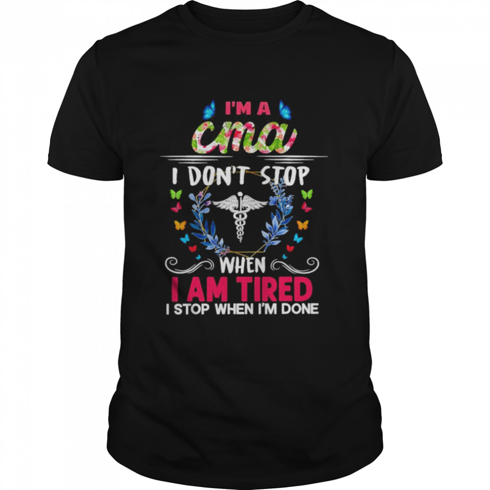 I’m A CMA I Don’t Stop When I Am Tired I Stop When I’m Done Shirt