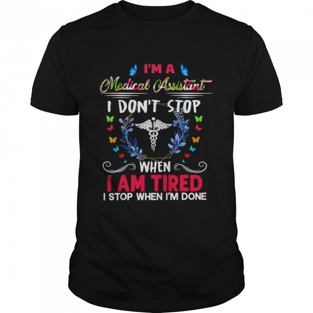 I’m A Medical Assistant I Don’t Stop When I Am Tired I Stop When I’m Done Shirt