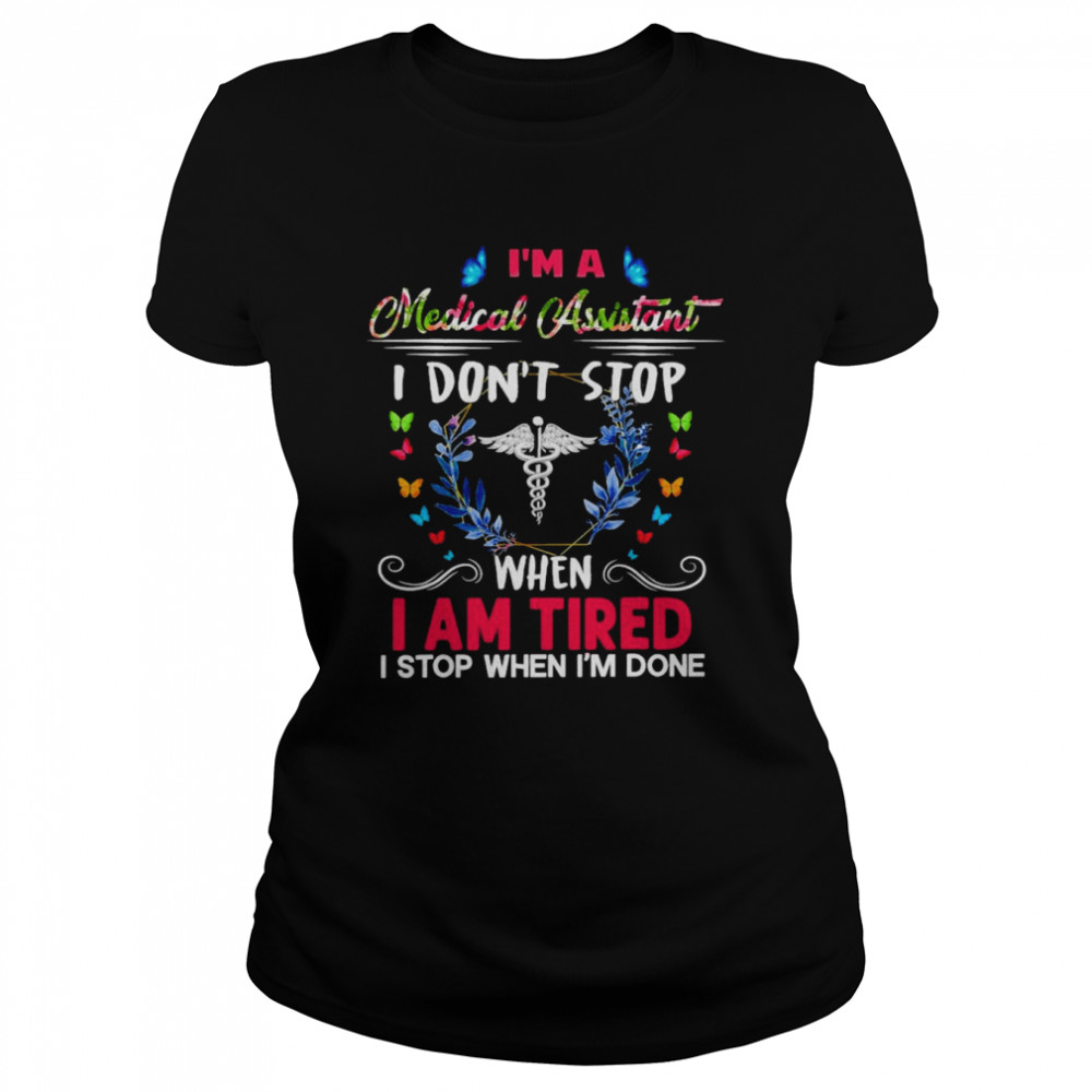 I’m A Medical Assistant I Don’t Stop When I Am Tired I Stop When I’m Done  Classic Women's T-shirt
