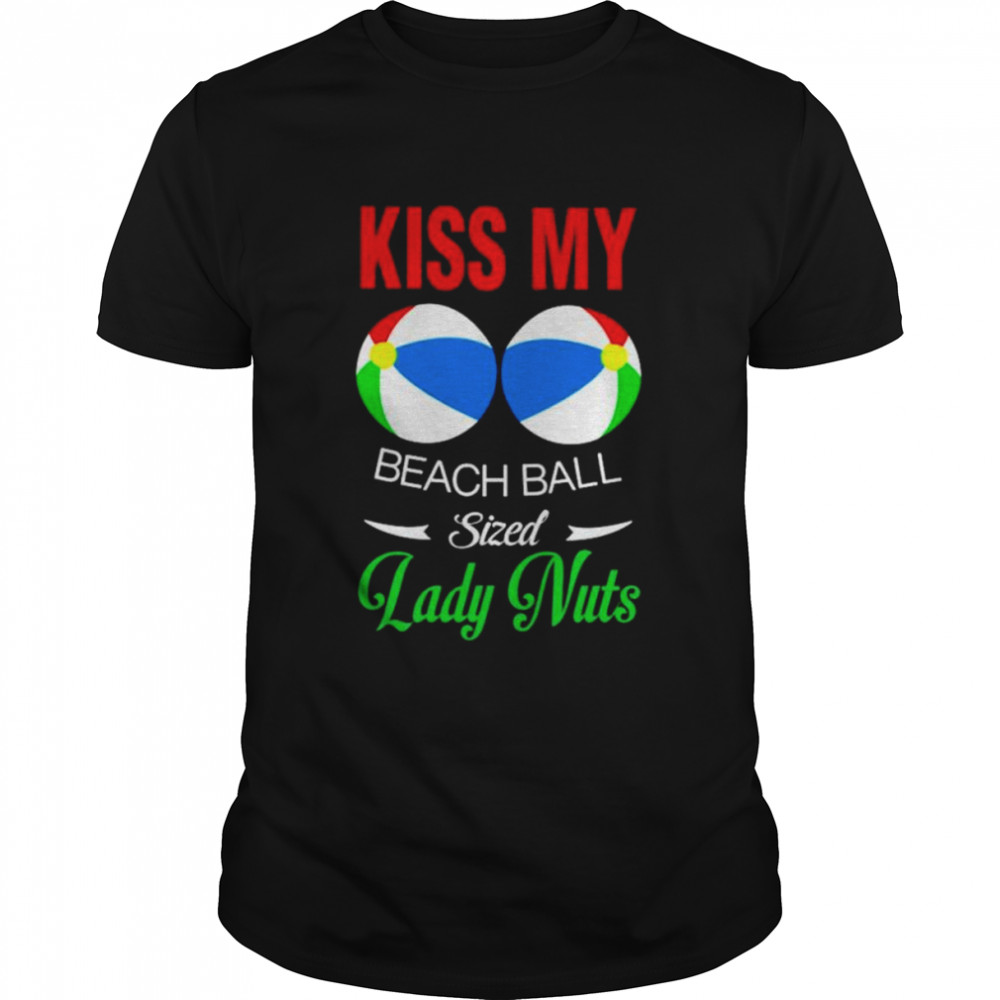 Kiss my lady nuts beach ball sized shirt