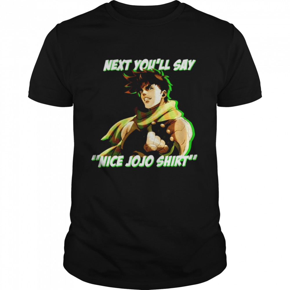 Next you’ll say nice Jojo unisex T-shirt