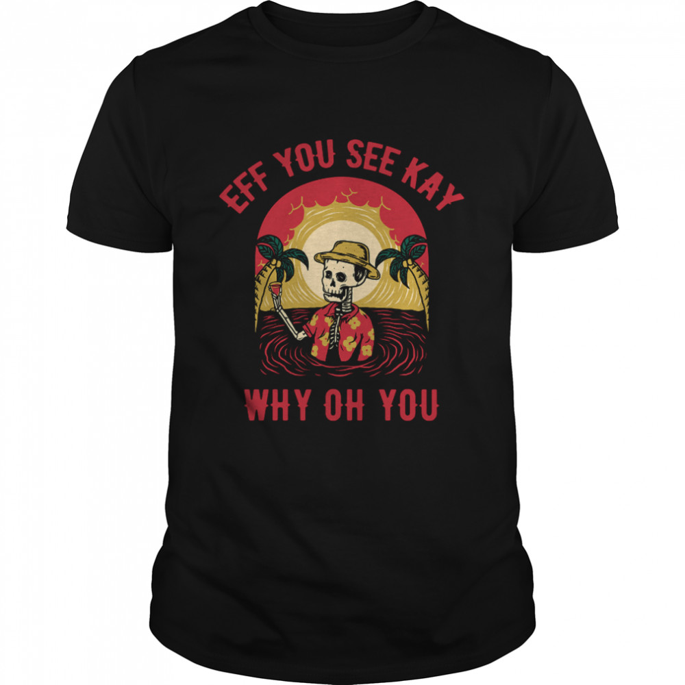 Eff You See Kay Why Oh You Skeleton Namaste Vacation Holiday Halloween shirt