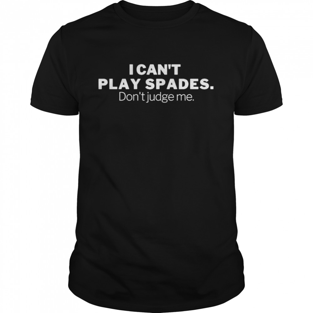 I can’t play spades don’t judge me shirt