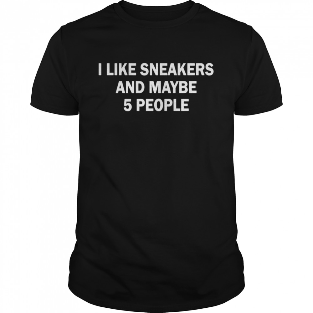 I like sneakers and maybe 5 people shirt