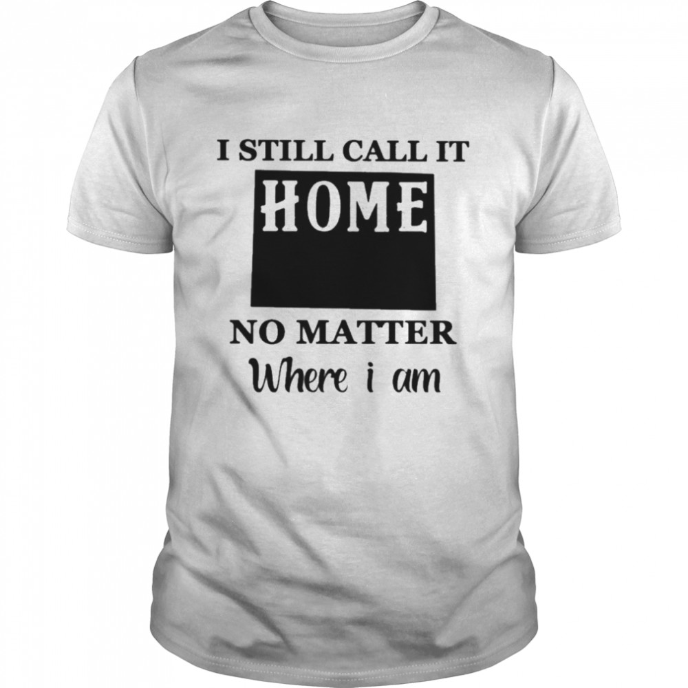 I still call it Home no matter where I am 2022 shirt