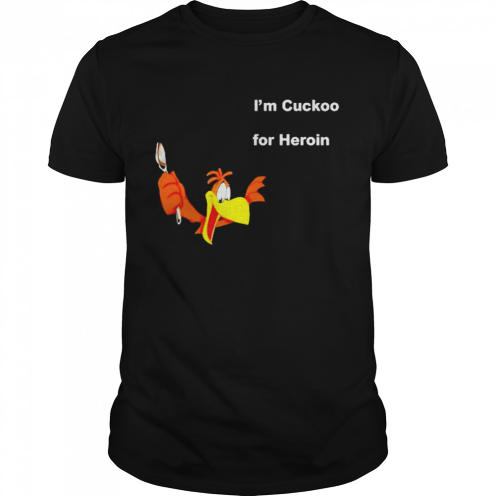 I’m Cuckoo For Heroin Shirt