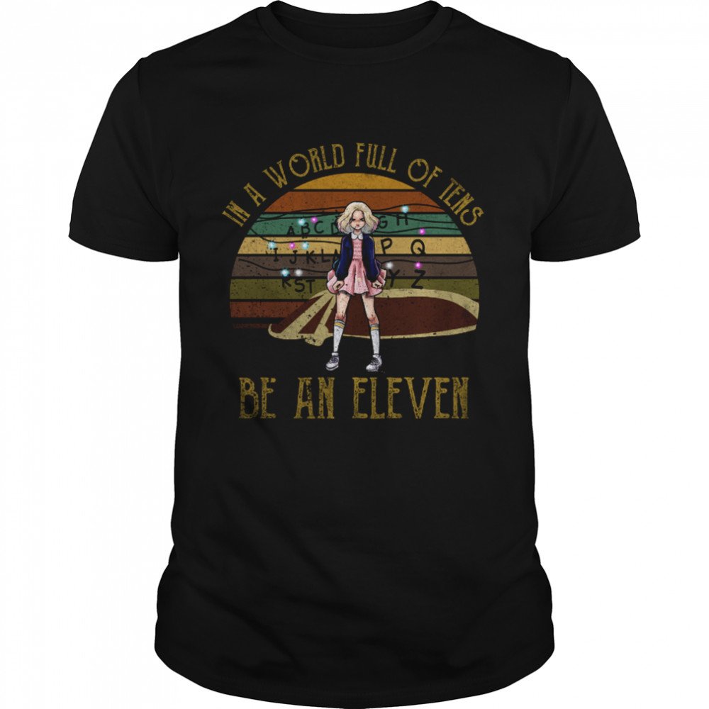 In A World Full Of Tens Be An Eleven Stranger Things Tv Series Fantasy Movie Eleven shirt